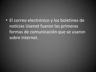 El correo electrónico y los boletines de noticias Usenet fueron las primeras formas de comunicación que se usaron sobre Internet.