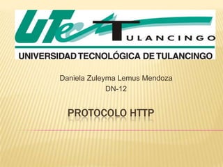 Daniela Zuleyma Lemus Mendoza
             DN-12


  PROTOCOLO HTTP
 
