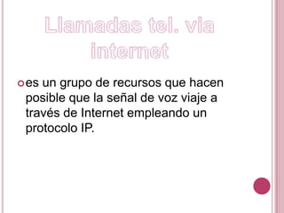 Llamadas tel. via internetes un grupo de recursos que hacen posible que la señal de voz viaje a través de Internet empleando un protocolo IP.