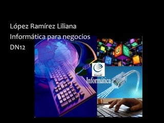 López Ramírez Liliana
Informática para negocios
DN12
 