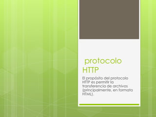 protocolo
HTTP
El propósito del protocolo
HTTP es permitir la
transferencia de archivos
(principalmente, en formato
HTML).
 