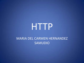 HTTP
MARIA DEL CARMEN HERNANDEZ
          SAMUDIO
 