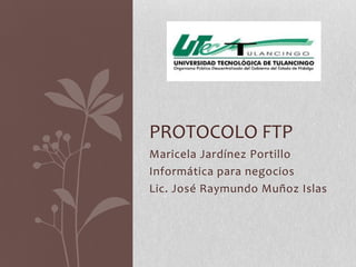 PROTOCOLO FTP
Maricela Jardínez Portillo
Informática para negocios
Lic. José Raymundo Muñoz Islas
 