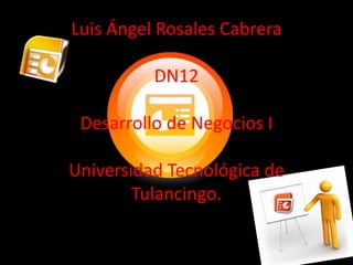 Luis Ángel Rosales Cabrera

          DN12

 Desarrollo de Negocios I

Universidad Tecnológica de
        Tulancingo.
 