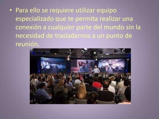 Para ello se requiere utilizar equipo especializado que te permita realizar una conexión a cualquier parte del mundo sin la necesidad de trasladarnos a un punto de reunión.