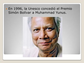    En 1996, la Unesco concedió el Premio
    Simón Bolívar a Muhammad Yunus.
 