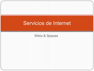 Servicios de Internet

    Wikis & Spaces
 