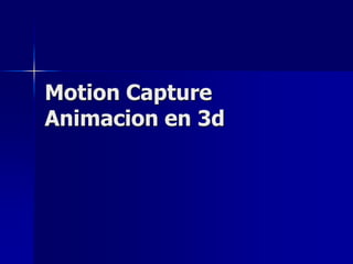 Motion Capture
Animacion en 3d
 