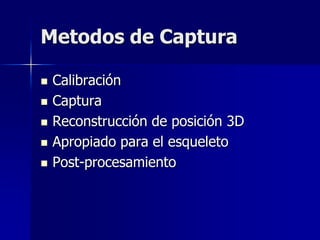 Metodos de Captura

   Calibración
   Captura
   Reconstrucción de posición 3D
   Apropiado para el esqueleto
   Post-procesamiento
 