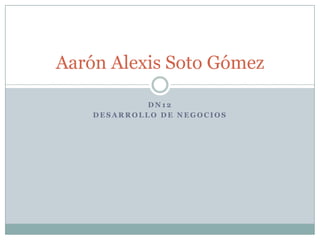 Aarón Alexis Soto Gómez

             DN12
    DESARROLLO DE NEGOCIOS
 