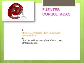 FUENTES
                   CONSULTADAS



1.-
http://www.maestrosdelweb.com/edit
orial/emailhis/
2.-
http://es.wikipedia.org/wiki/Correo_ele
ctr%C3%B3nico
 