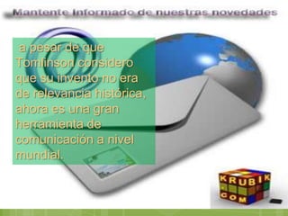 a pesar de que
Tomlinson considero
que su invento no era
de relevancia histórica,
ahora es una gran
herramienta de
comunicación a nivel
mundial.
 