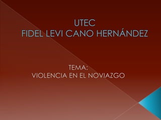 UTECFIDEL LEVI CANO HERNÁNDEZ,[object Object],TEMA:,[object Object],VIOLENCIA EN EL NOVIAZGO,[object Object]