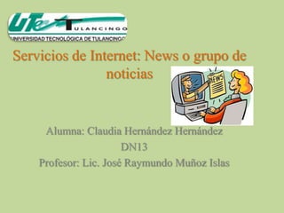 Servicios de Internet: News o grupo de
                noticias


     Alumna: Claudia Hernández Hernández
                       DN13
    Profesor: Lic. José Raymundo Muñoz Islas
 