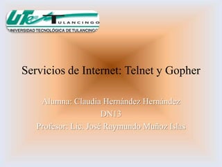Servicios de Internet: Telnet y Gopher

    Alumna: Claudia Hernández Hernández
                      DN13
   Profesor: Lic. José Raymundo Muñoz Islas
 