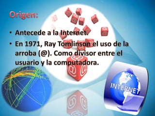 Origen:Antecede a la Internet.En 1971, Ray Tomlinsonel uso de la arroba (@). Como divisor entre el usuario y la computadora.