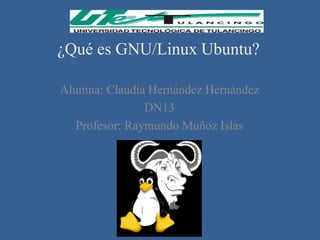 ¿Qué es GNU/Linux Ubuntu?

Alumna: Claudia Hernández Hernández
                DN13
   Profesor: Raymundo Muñoz Islas
 