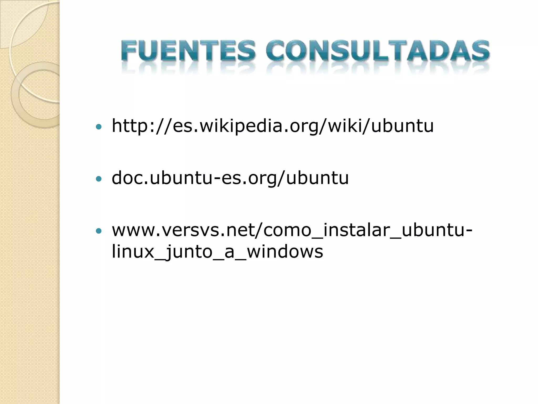    http://es.wikipedia.org/wiki/ubuntu

   doc.ubuntu-es.org/ubuntu

   www.versvs.net/como_instalar_ubuntu-
    linux_junto_a_windows
 