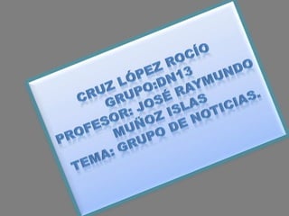 Cruz López RocíoGrupo:DN13Profesor: José Raymundo Muñoz IslasTema: Grupo de noticias. 