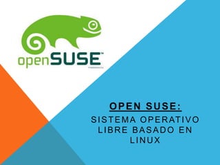 OPEN SUSE:
S I S T E M A O P E R AT I V O
LIBRE BASADO EN
LINUX