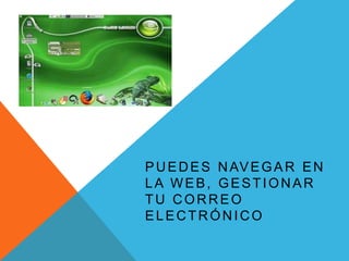 P U E D E S N AV E G A R E N
LA WEB, GESTIONAR
TU CORREO
ELECTRÓNICO