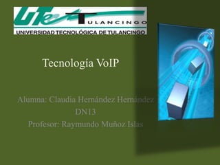 Tecnología VoIP


Alumna: Claudia Hernández Hernández
                DN13
   Profesor: Raymundo Muñoz Islas
 