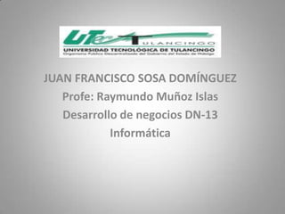 JUAN FRANCISCO SOSA DOMÍNGUEZ
   Profe: Raymundo Muñoz Islas
   Desarrollo de negocios DN-13
            Informática
 