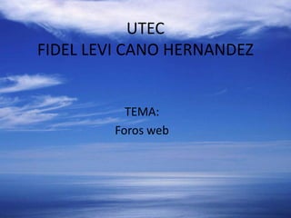 UTECFIDEL LEVI CANO HERNANDEZ TEMA: Foros web 