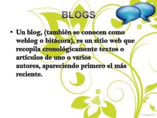 BLOGSUn blog, (también se conocen como weblog o bitácora), es un sitio web que recopila cronológicamente textos o artículos de uno o varios autores, apareciendo primero el más reciente.