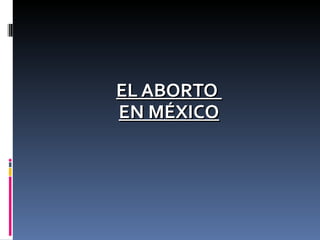EL ABORTO  EN MÉXICO 