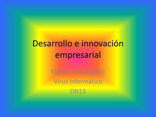 Desarrollo e innovación
     empresarial
    Yazmín islas Aguilar
     Virus informático
           DN13
 