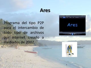 AresPrograma del tipo P2P para el intercambio de todo tipo de archivos por internet creado a mediados de 2002.