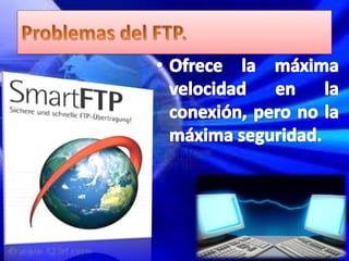 Problemas del FTP.Ofrece la máxima velocidad en la conexión, pero no la máxima seguridad.