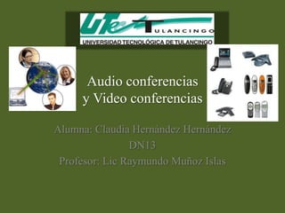 Audio conferencias
     y Video conferencias

Alumna: Claudia Hernández Hernández
                DN13
 Profesor: Lic Raymundo Muñoz Islas
 