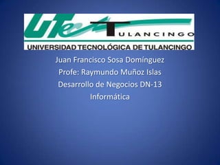 Juan Francisco Sosa Domínguez
 Profe: Raymundo Muñoz Islas
 Desarrollo de Negocios DN-13
          Informática
 