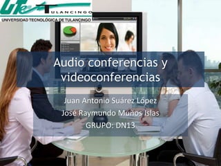 Audio conferencias y
videoconferencias
Juan Antonio Suárez López
José Raymundo Muños Islas
GRUPO: DN13
 