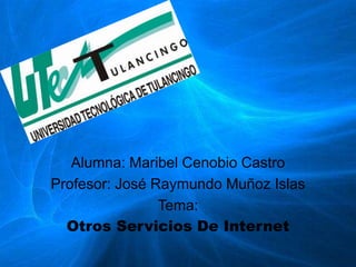 Alumna: Maribel Cenobio Castro Profesor: José Raymundo Muñoz Islas Tema: Otros Servicios De Internet 