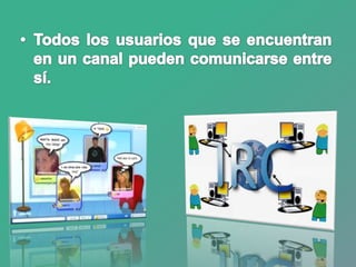 Todos los usuarios que se encuentran en un canal pueden comunicarse entre sí.