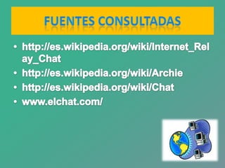 Fuentes Consultadashttp://es.wikipedia.org/wiki/Internet_Relay_Chathttp://es.wikipedia.org/wiki/Archiehttp://es.wikipedia.org/wiki/Chatwww.elchat.com/