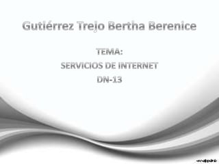 Gutiérrez Trejo Bertha Berenice TEMA: SERVICIOS DE INTERNET DN-13 