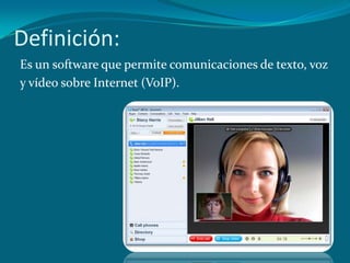 Definición:
Es un software que permite comunicaciones de texto, voz
y vídeo sobre Internet (VoIP).
 