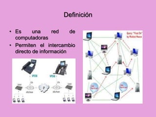 Definición

• Es      una     red    de
  computadoras
• Permiten el intercambio
  directo de información
 