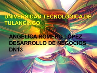UNIVERSIDAD TECNOLÓGICA DE
TULANCINGO

 ANGÉLICA ROMERO LÓPEZ
 DESARROLLO DE NEGOCIOS
 DN13
 