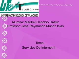 Alumna: Maribel Cenobio CastroProfesor: José Raymundo Muñoz Islas   Tema  Servicios De Internet II 
