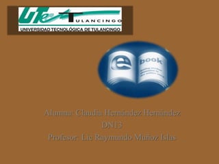 Alumna: Claudia Hernández Hernández
                DN13
 Profesor: Lic Raymundo Muñoz Islas
 