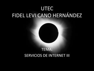 UTECFIDEL LEVI CANO HERNÁNDEZ  TEMA: SERVICIOS DE INTERNET III 