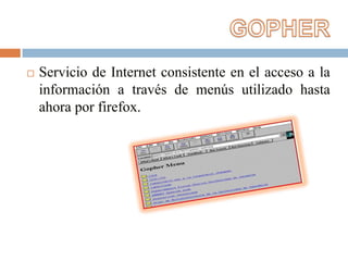 GOPHERServicio de Internet consistente en el acceso a la información a través de menús utilizado hasta ahora por firefox.