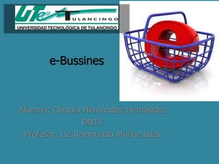 e-Bussines



Alumna: Claudia Hernández Hernández
                 DN13
 Profesor: Lic Raymundo Muñoz Islas
 