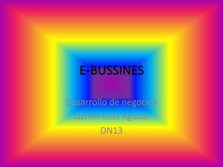E-BUSSINES

Desarrollo de negocios
 Jazmín islas Aguilar
        DN13
 
