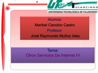 Alumna:  Maribel Cenobio Castro Profesor:  José Raymundo Muñoz Islas Tema: Otros Servicios De Internet IV 